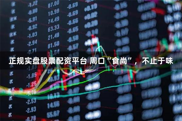 正规实盘股票配资平台 周口“食尚”，不止于味