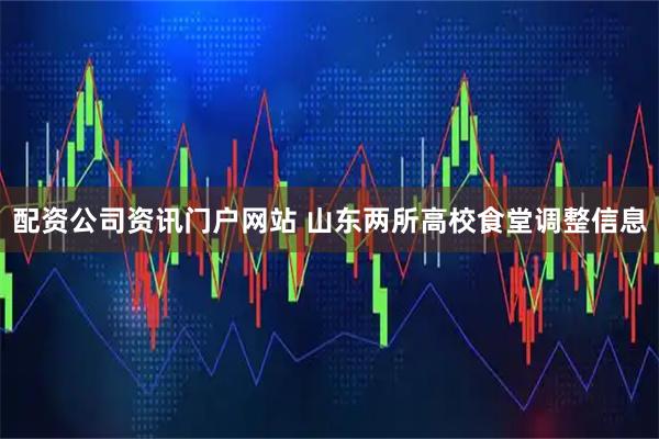 配资公司资讯门户网站 山东两所高校食堂调整信息